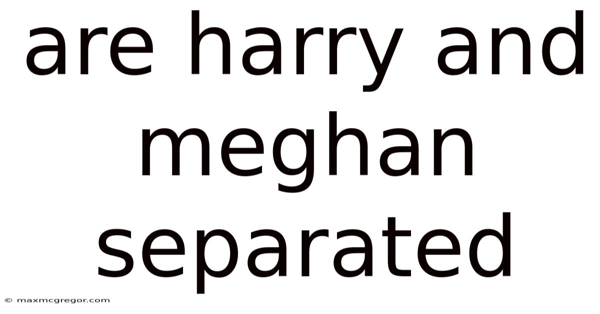 Are Harry And Meghan Separated