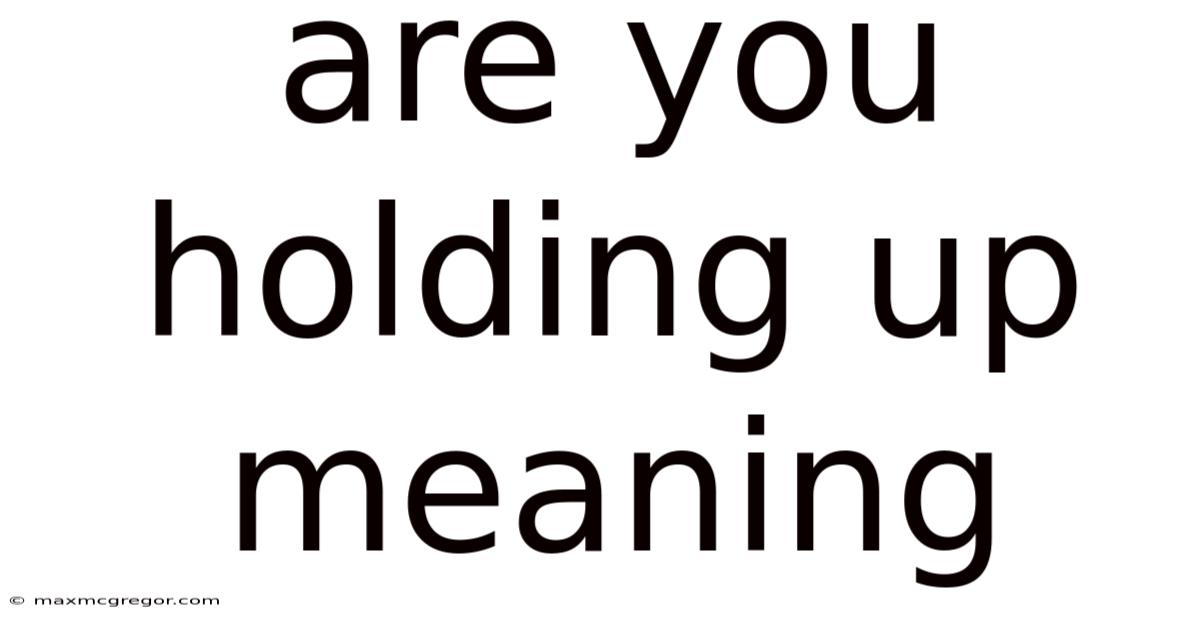 Are You Holding Up Meaning