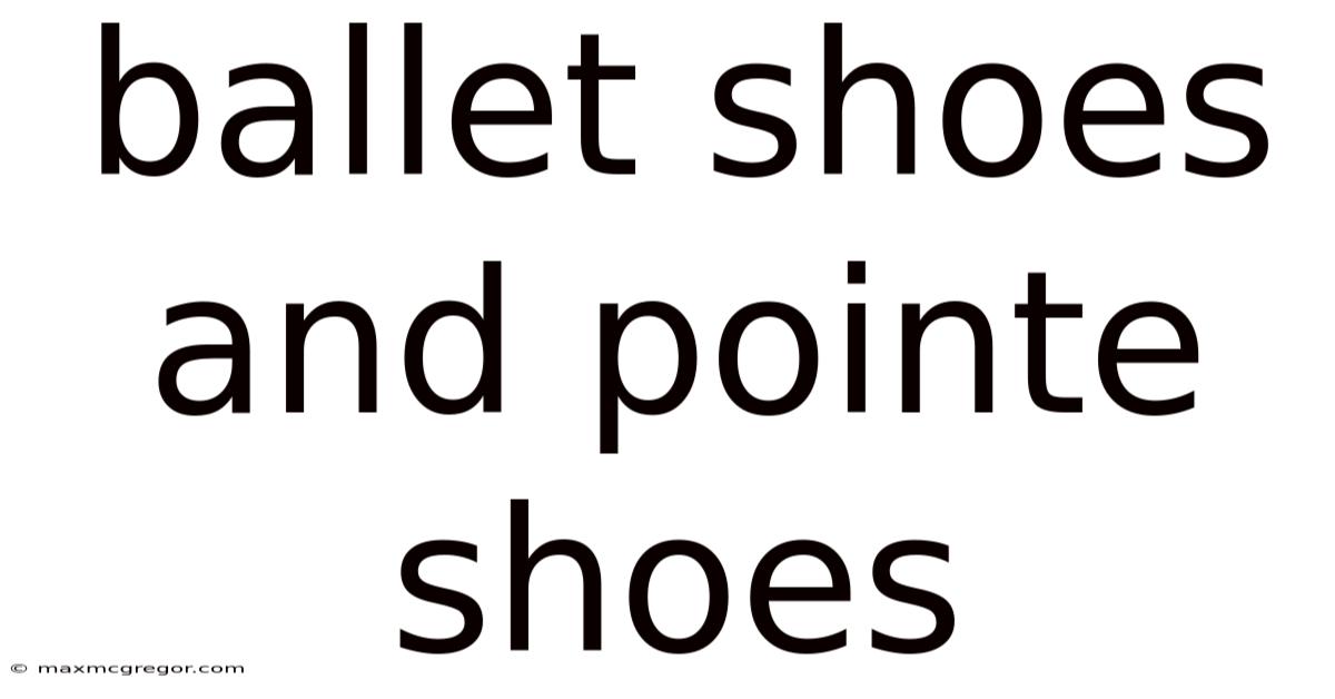 Ballet Shoes And Pointe Shoes