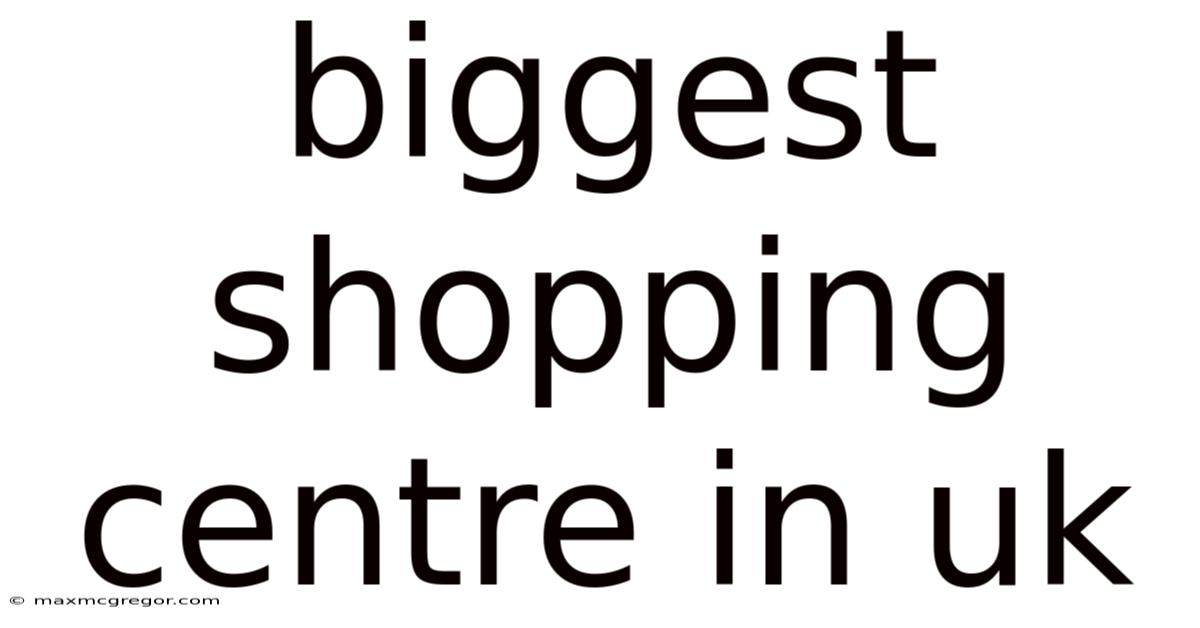 Biggest Shopping Centre In Uk