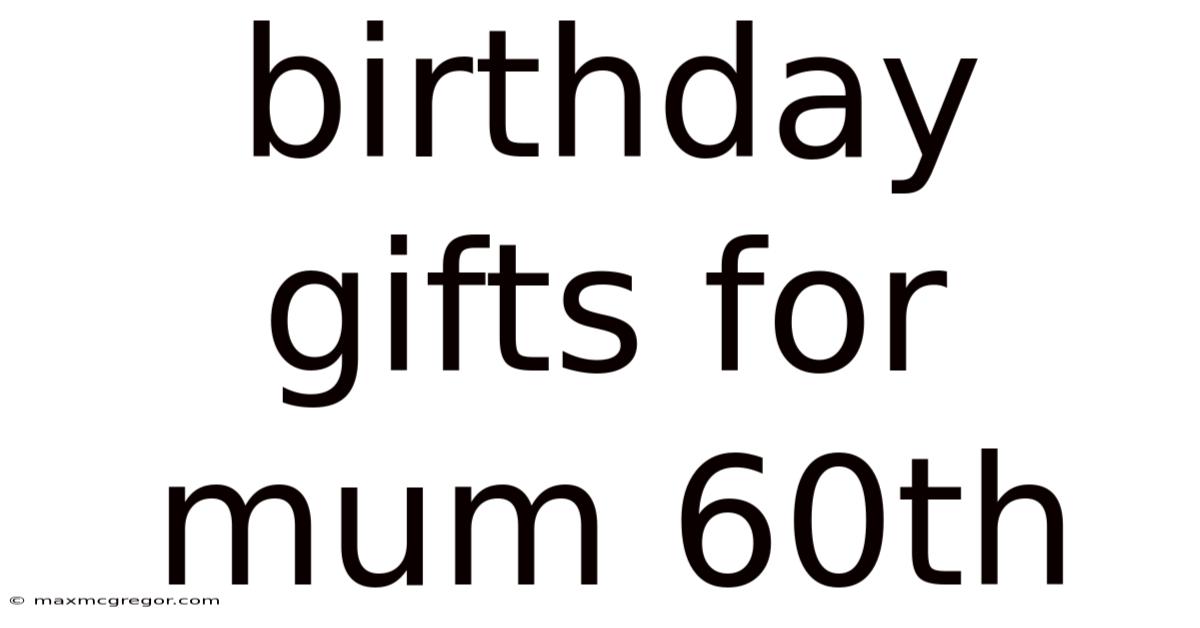 Birthday Gifts For Mum 60th