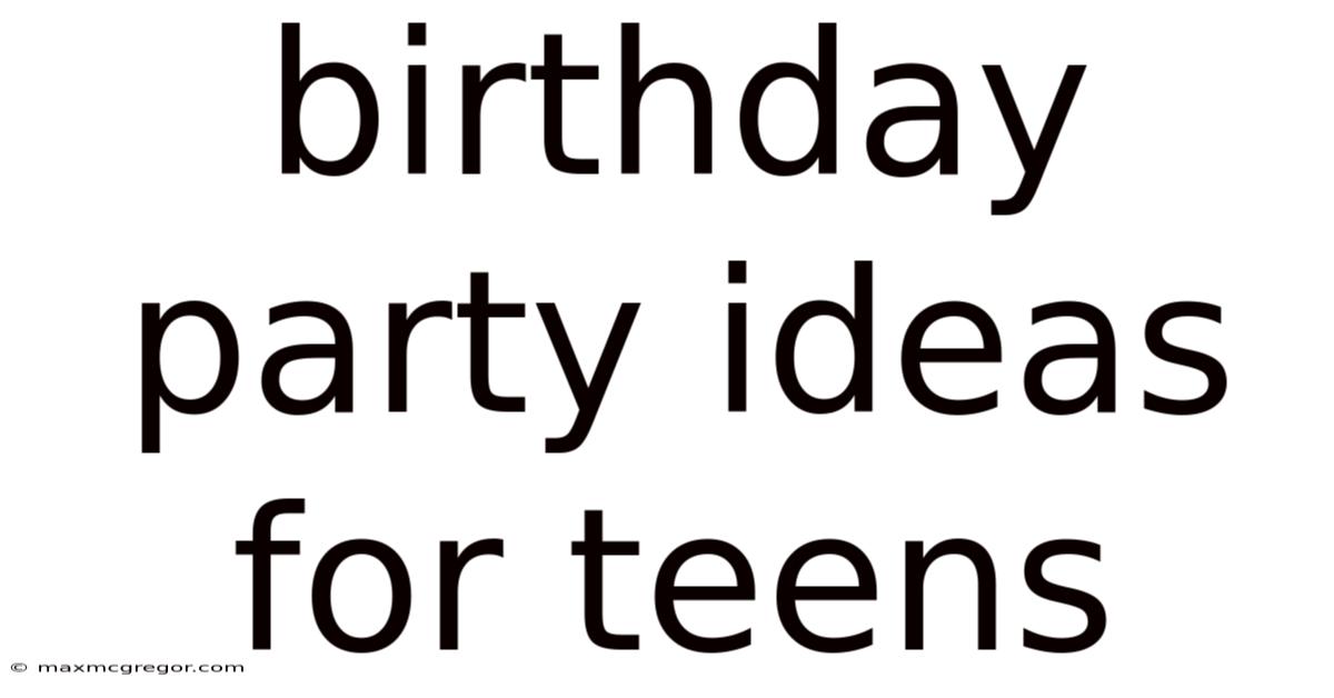 Birthday Party Ideas For Teens