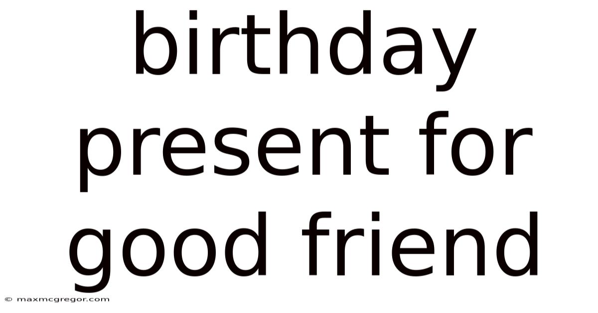Birthday Present For Good Friend