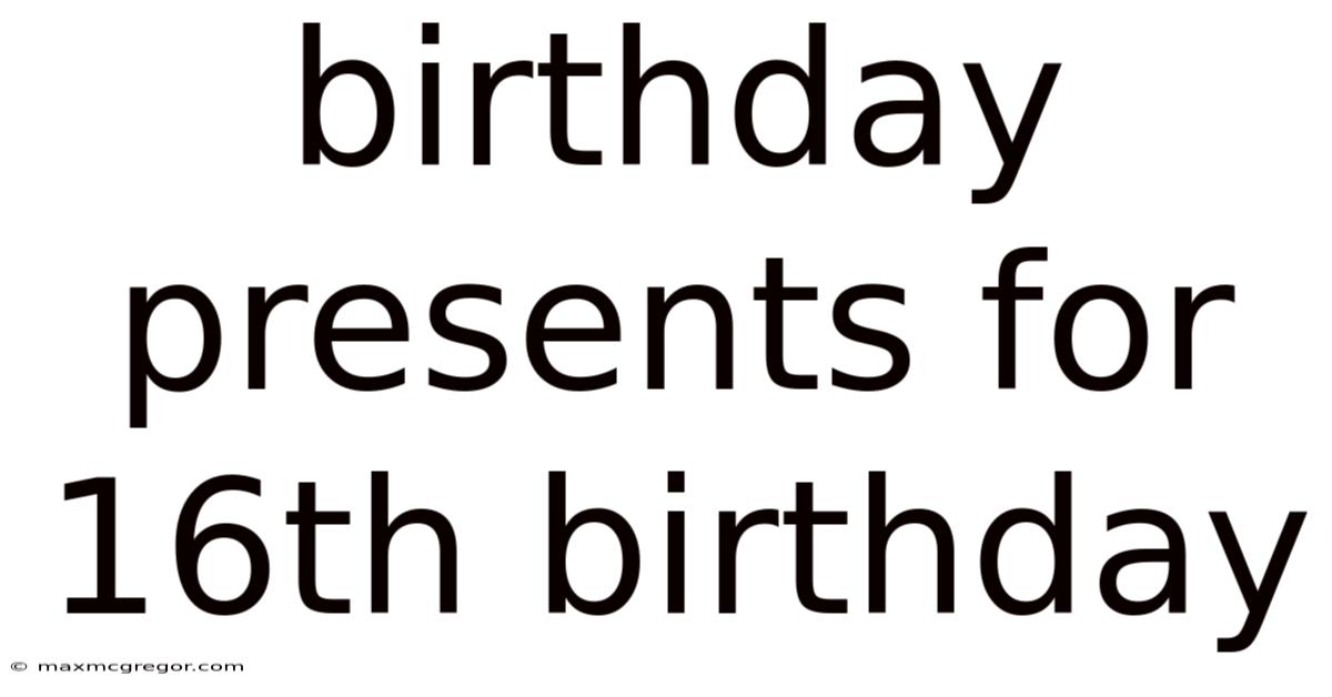 Birthday Presents For 16th Birthday