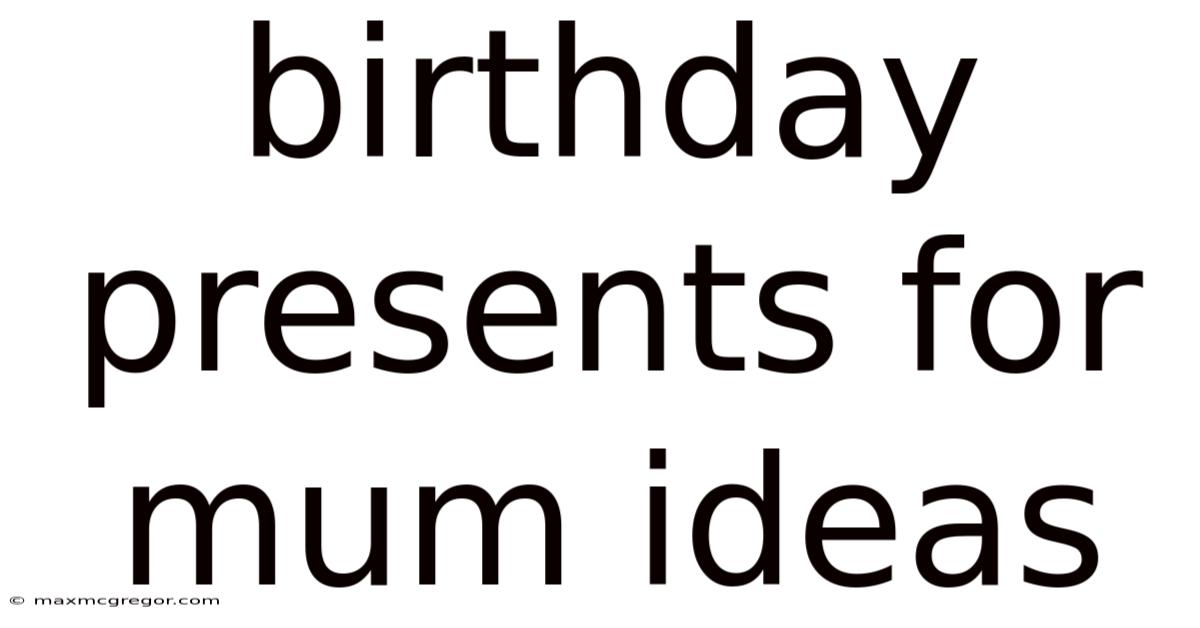 Birthday Presents For Mum Ideas