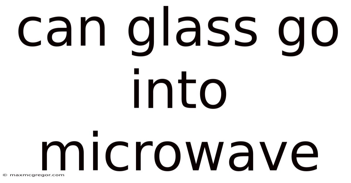Can Glass Go Into Microwave