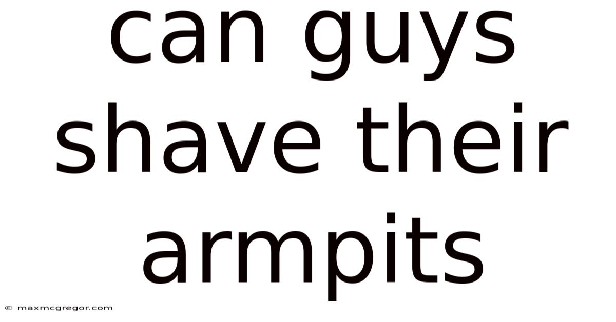 Can Guys Shave Their Armpits