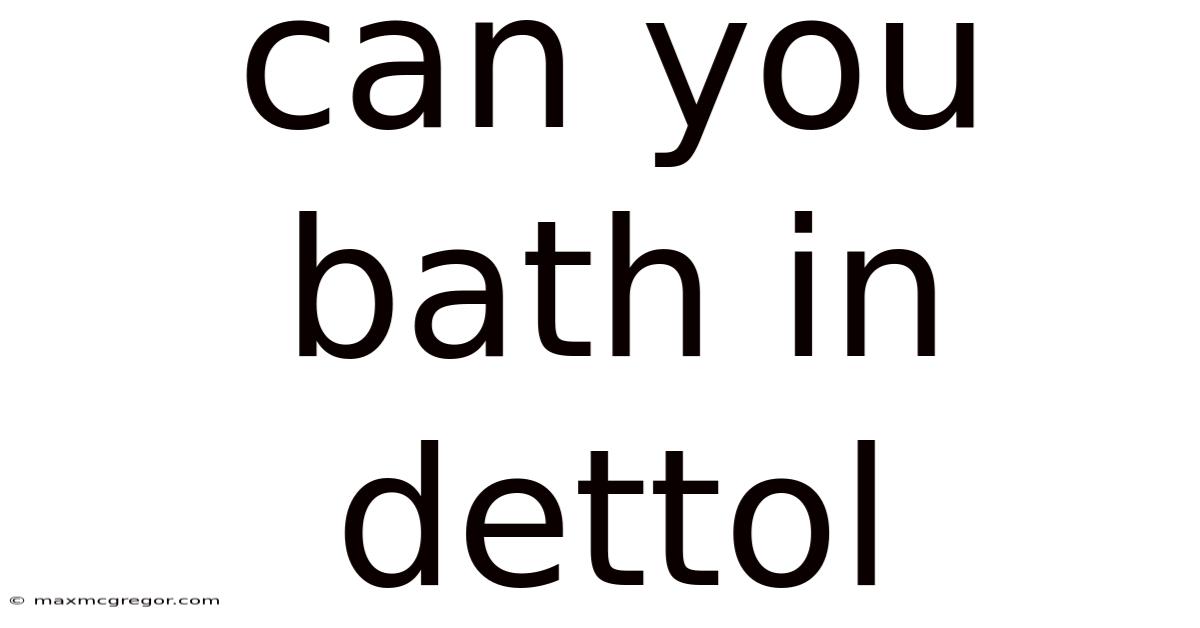Can You Bath In Dettol