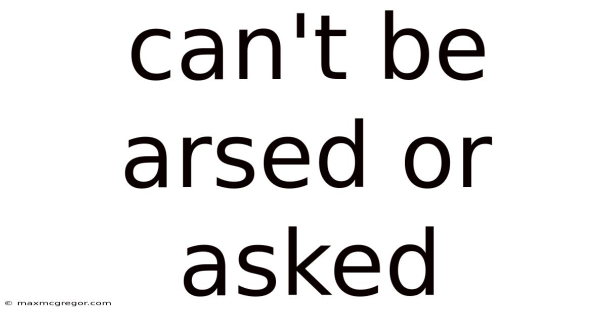 Can't Be Arsed Or Asked
