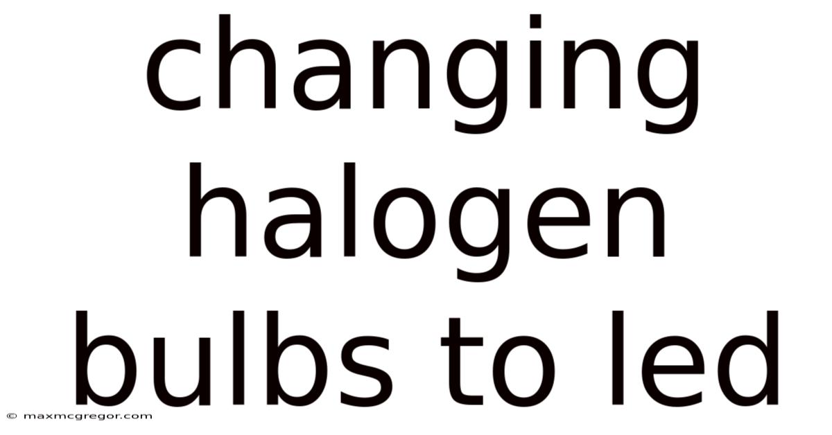 Changing Halogen Bulbs To Led