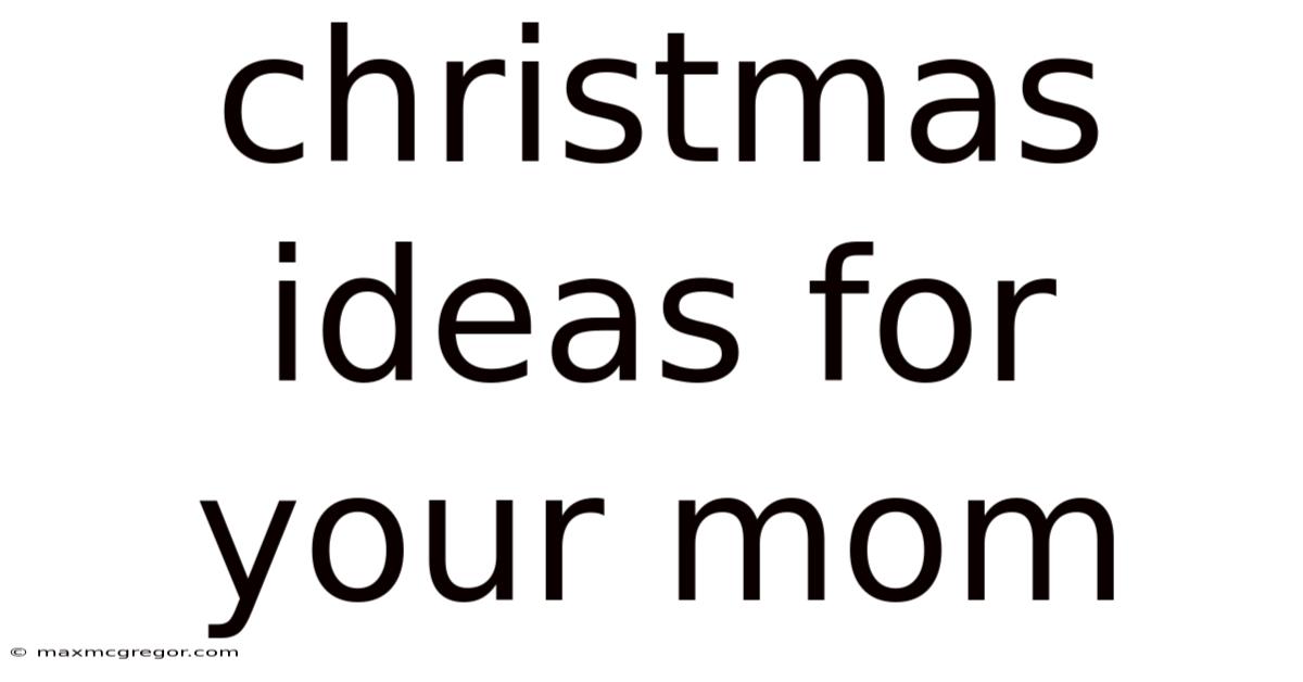 Christmas Ideas For Your Mom