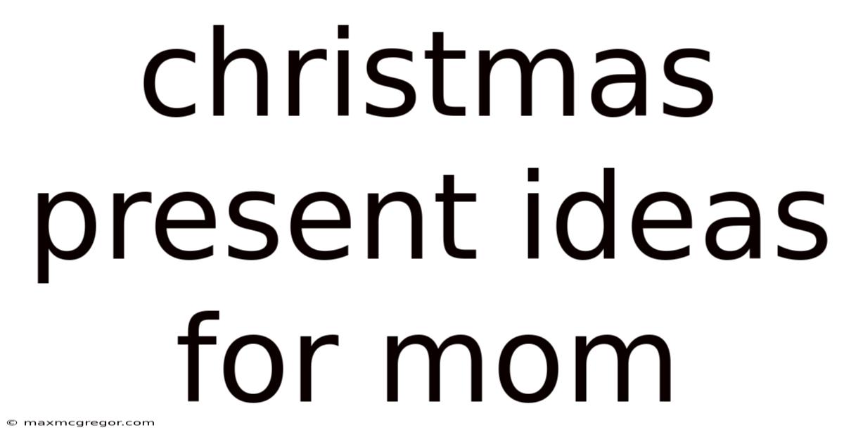 Christmas Present Ideas For Mom