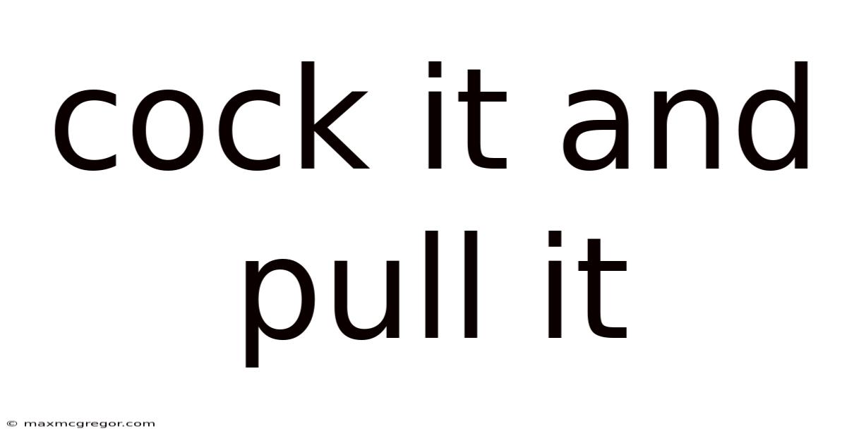 Cock It And Pull It