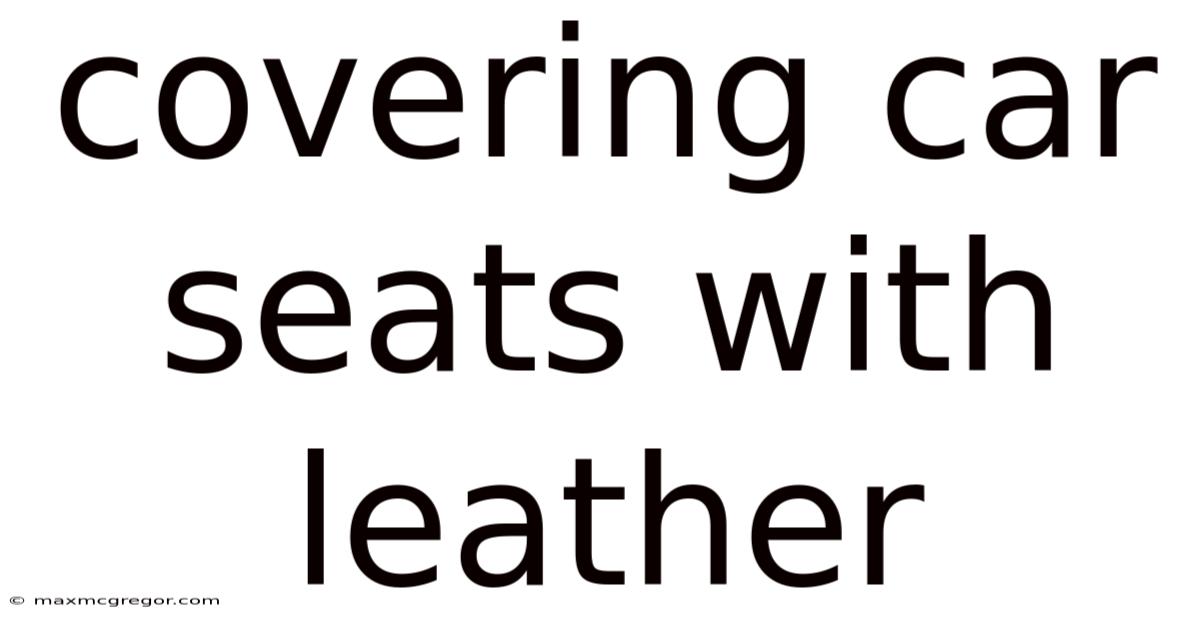 Covering Car Seats With Leather