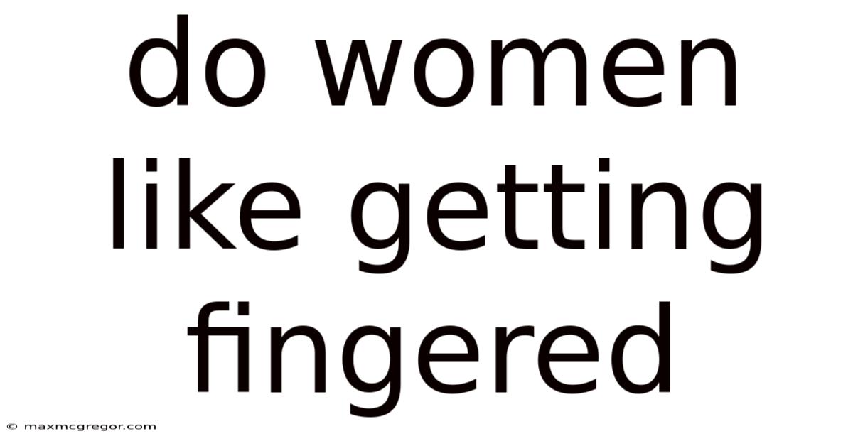 Do Women Like Getting Fingered