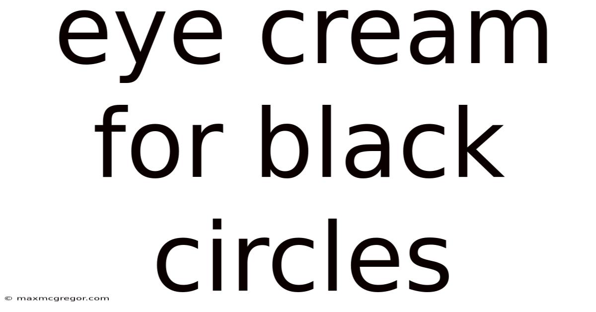 Eye Cream For Black Circles
