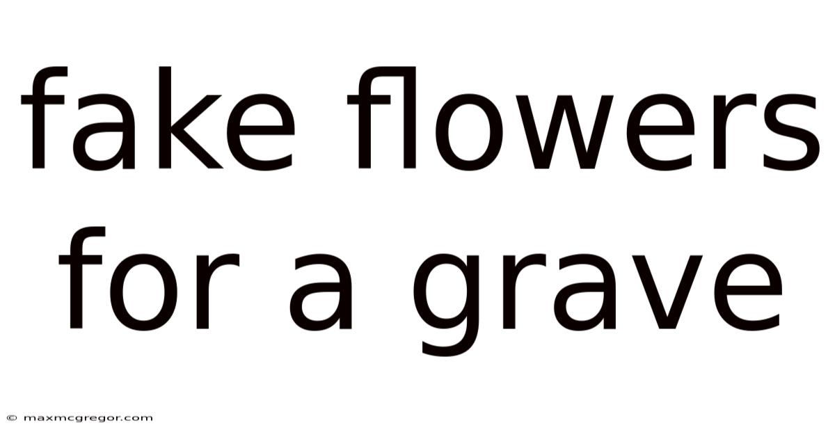 Fake Flowers For A Grave