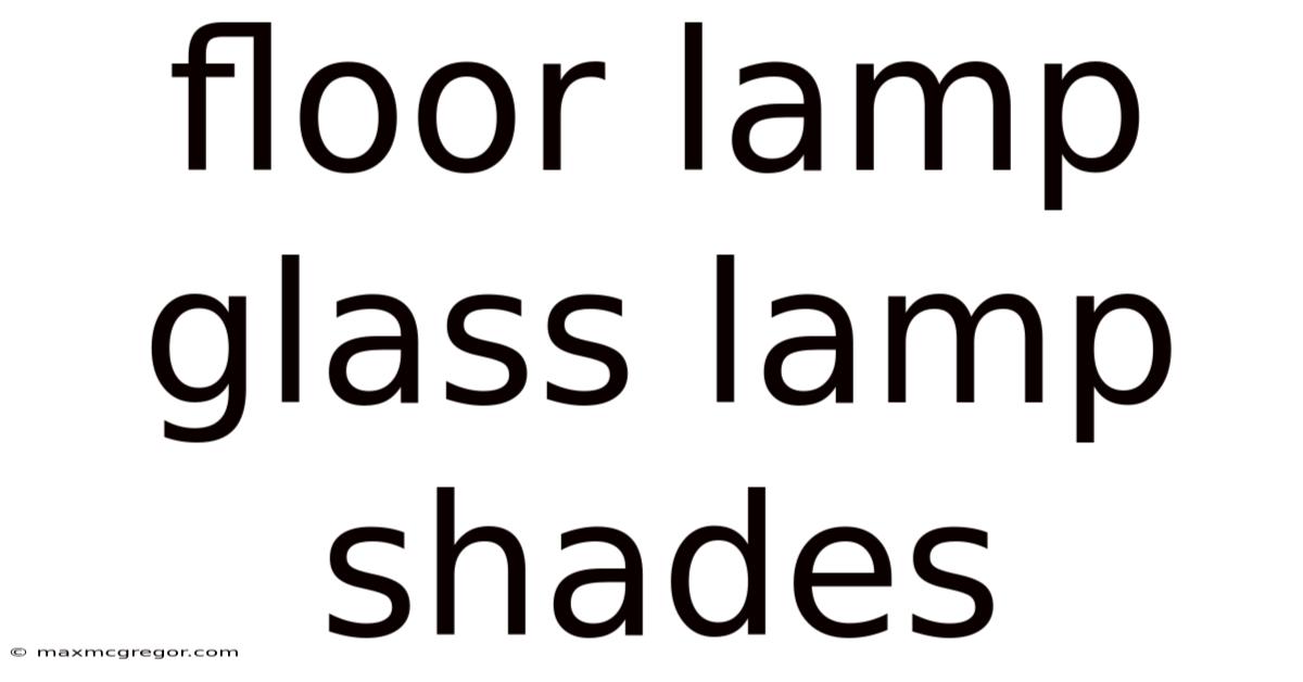 Floor Lamp Glass Lamp Shades