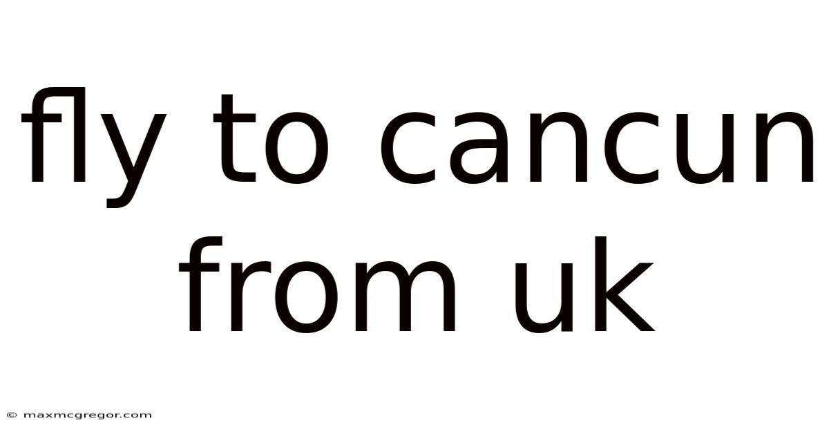 Fly To Cancun From Uk
