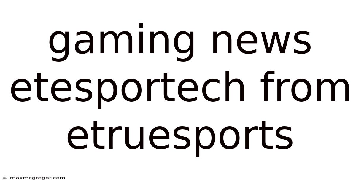 Gaming News Etesportech From Etruesports