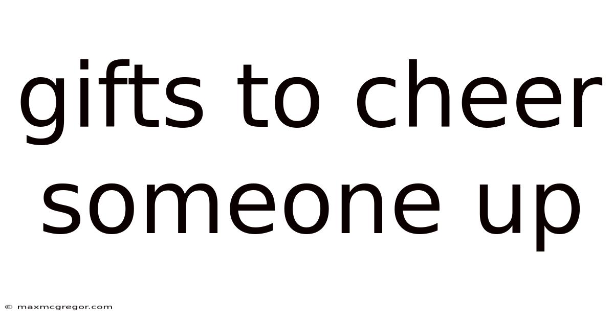 Gifts To Cheer Someone Up