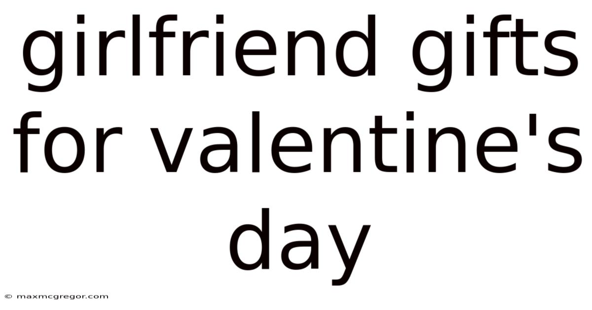 Girlfriend Gifts For Valentine's Day