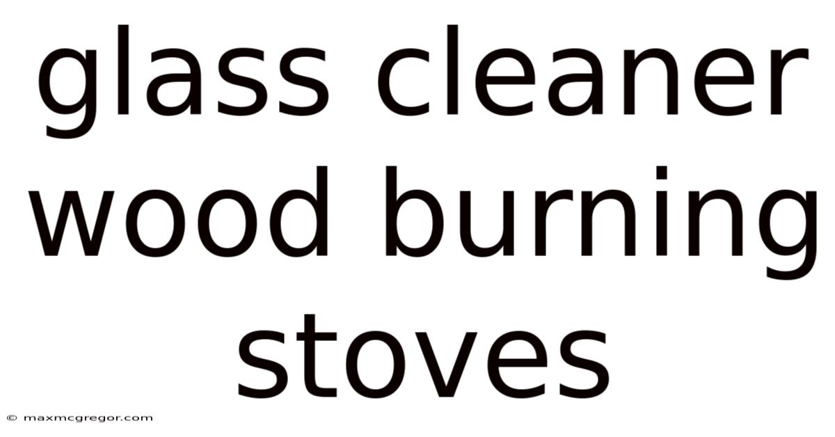Glass Cleaner Wood Burning Stoves