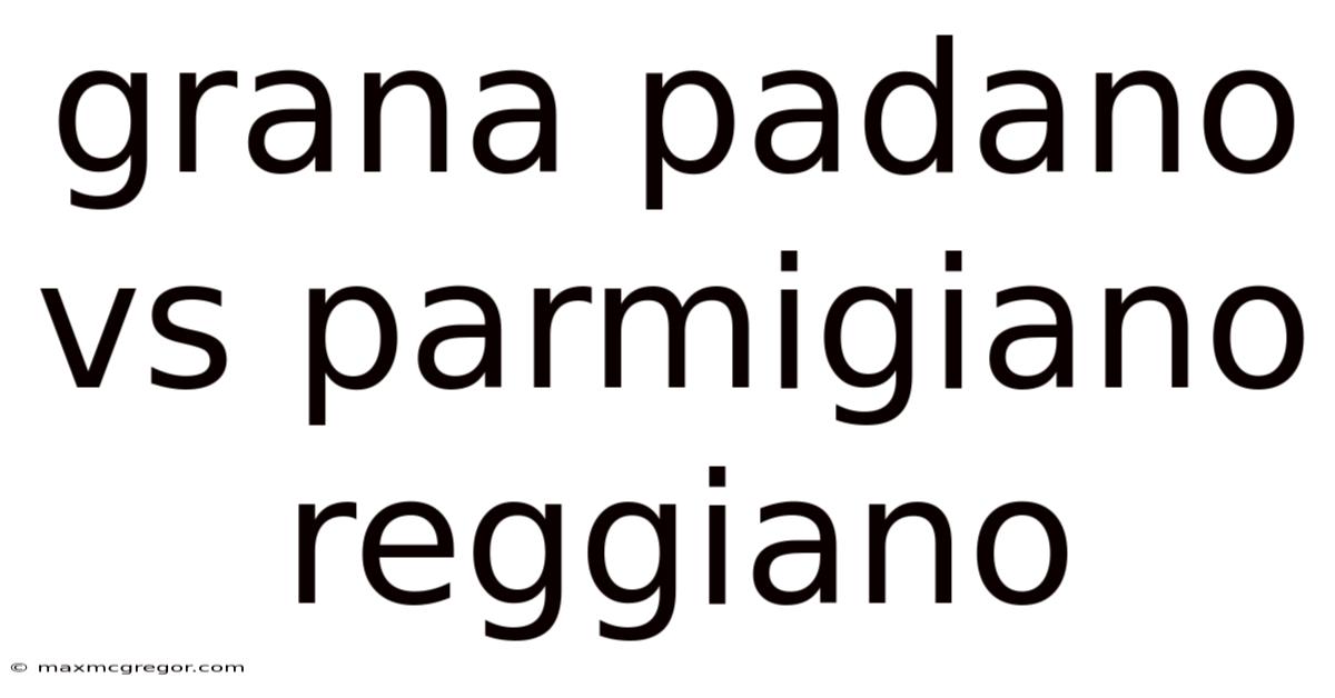 Grana Padano Vs Parmigiano Reggiano