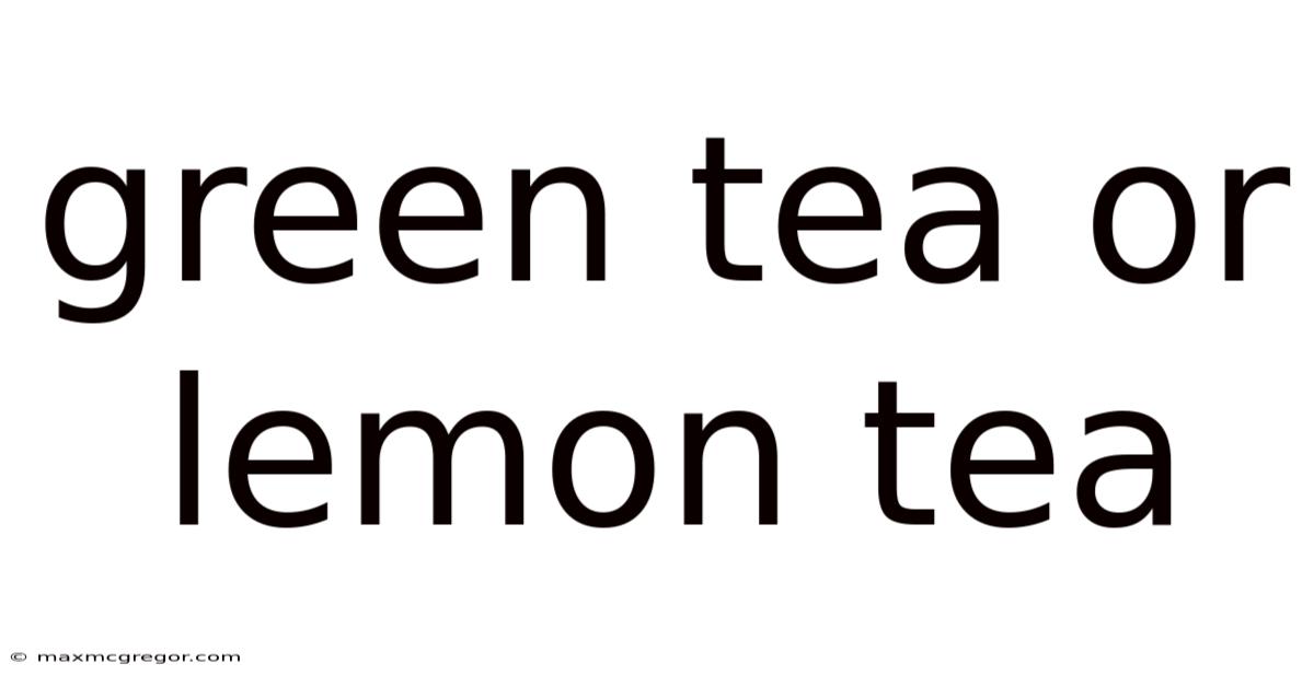 Green Tea Or Lemon Tea