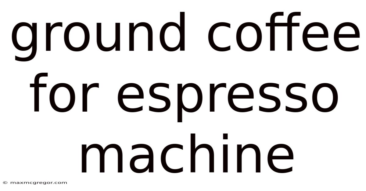 Ground Coffee For Espresso Machine