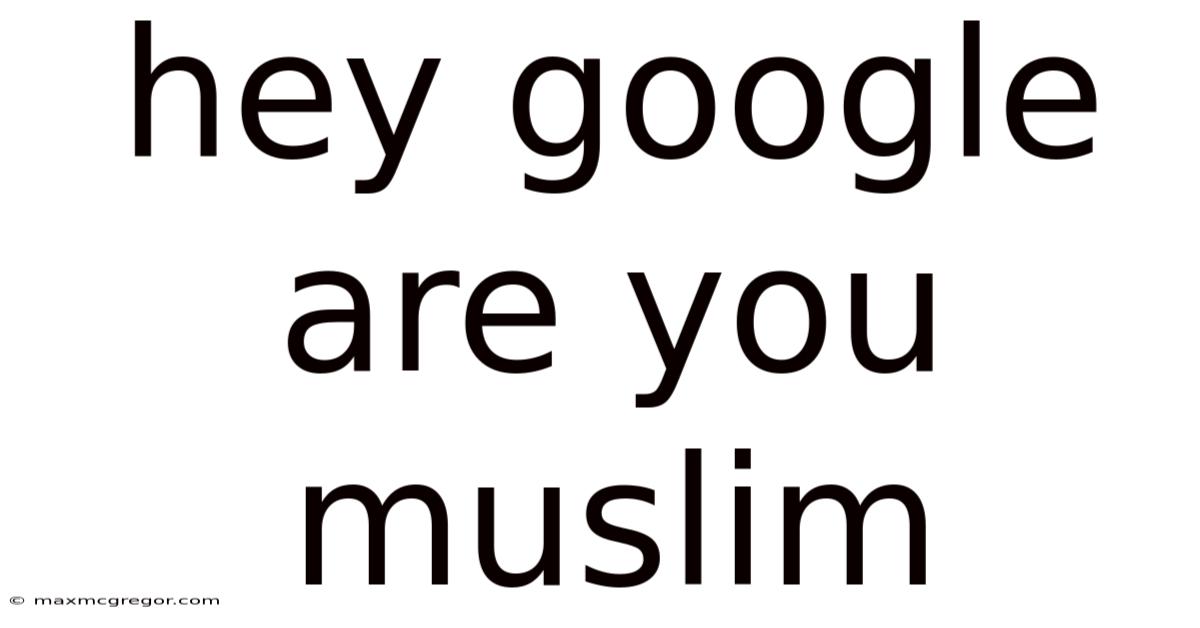 Hey Google Are You Muslim