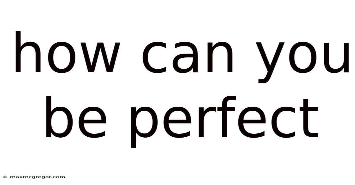 How Can You Be Perfect
