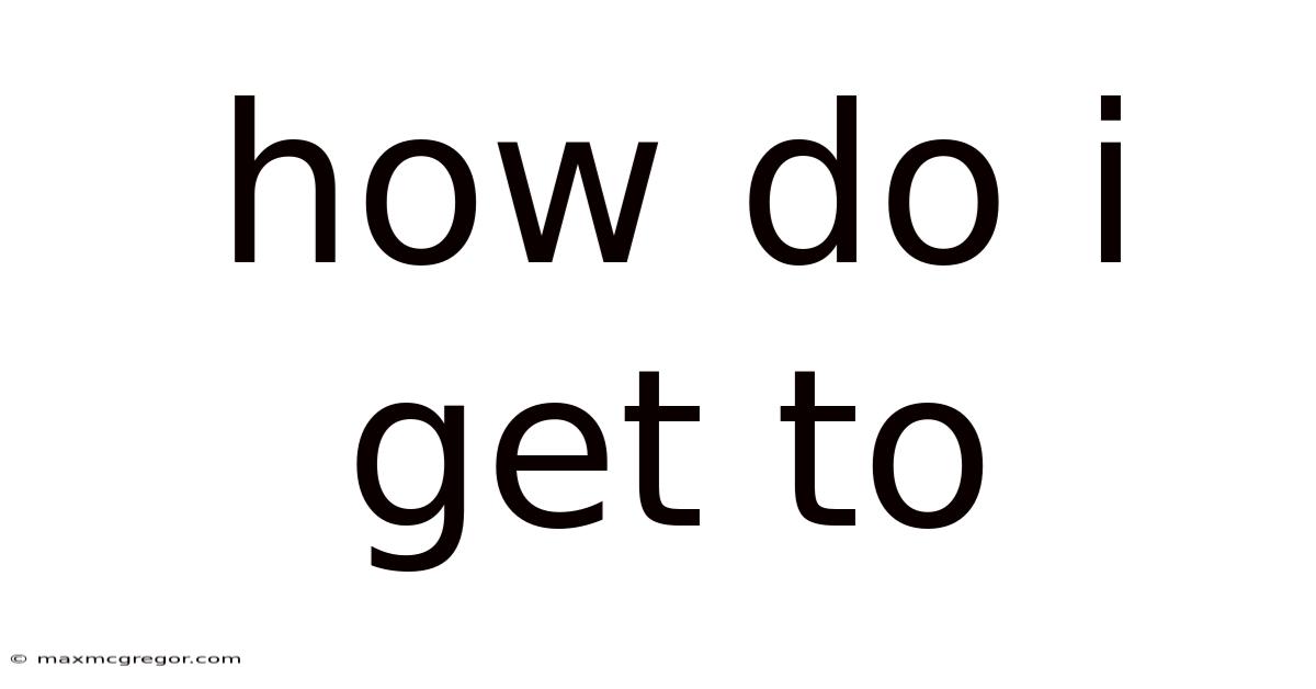 How Do I Get To