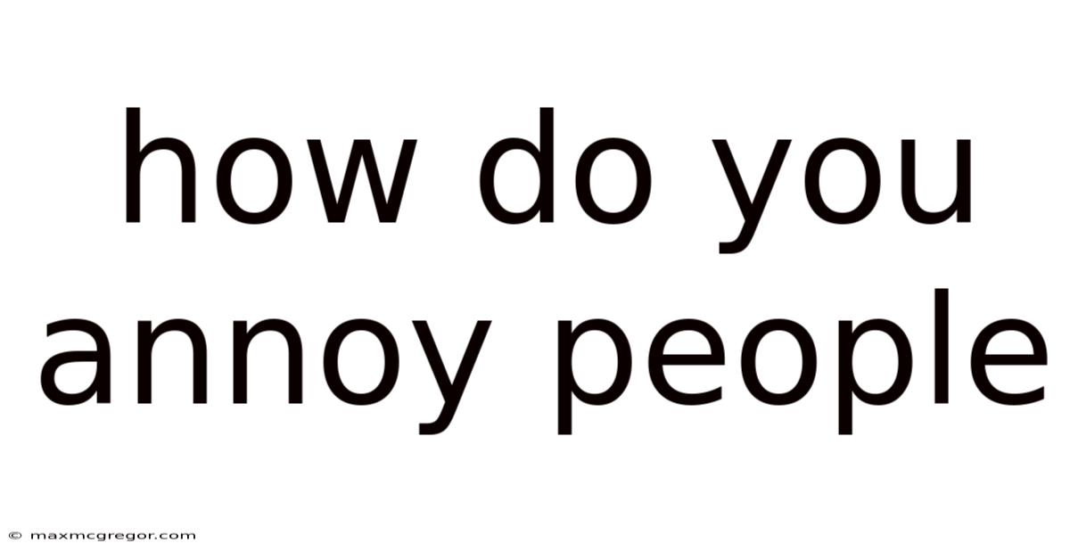 How Do You Annoy People