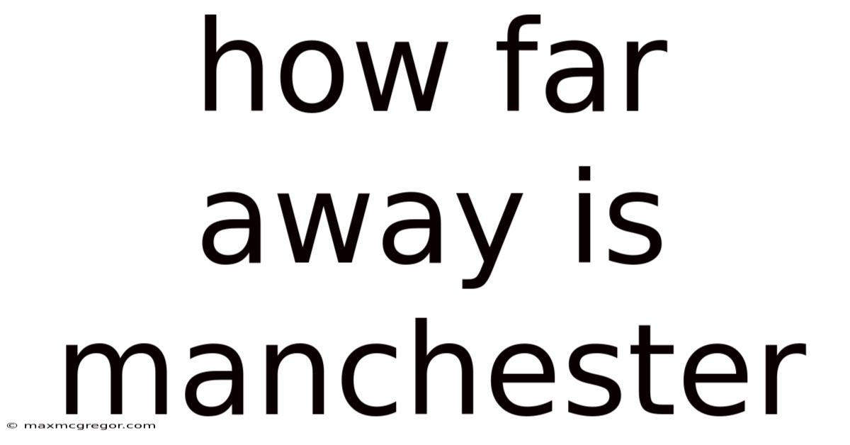 How Far Away Is Manchester