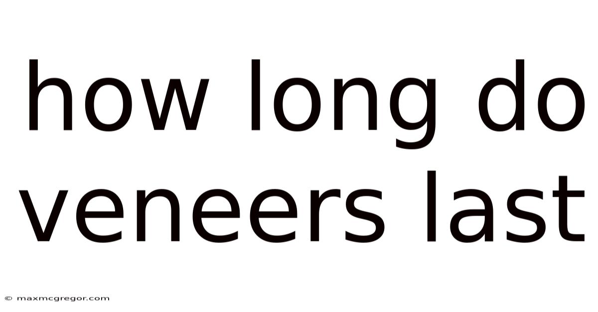 How Long Do Veneers Last