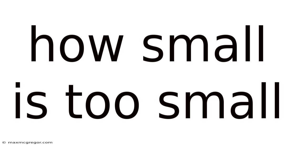 How Small Is Too Small