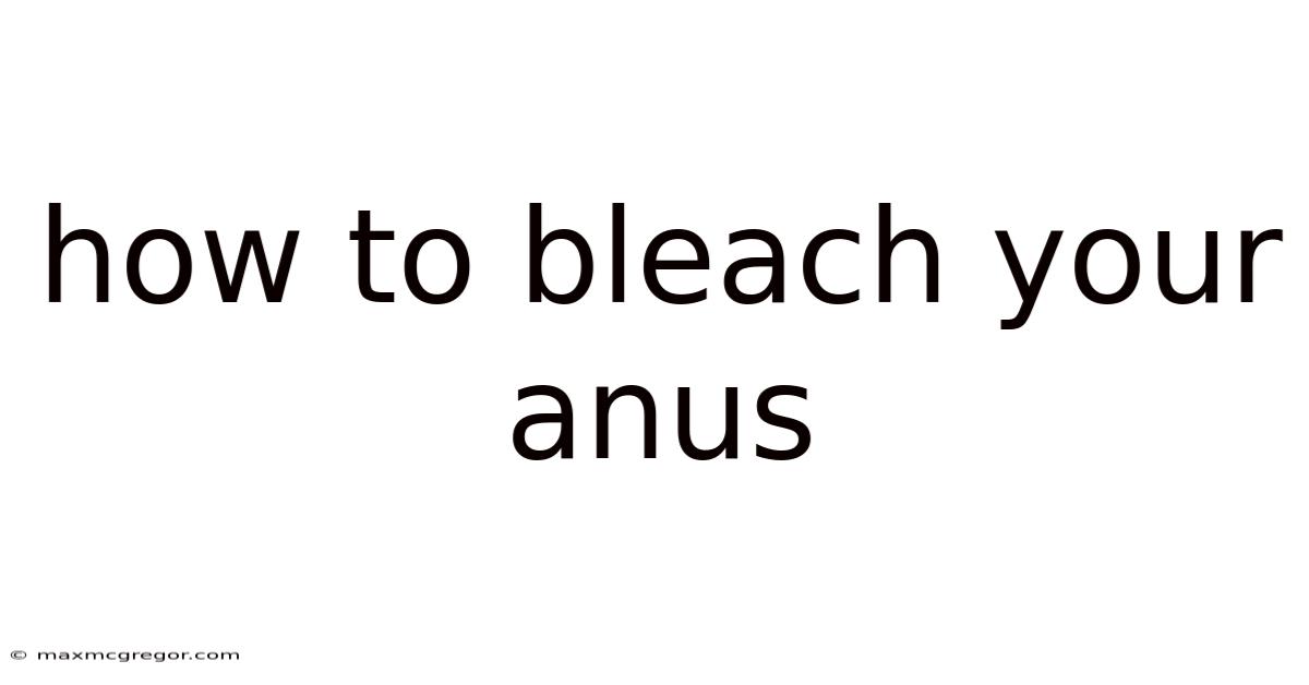 How To Bleach Your Anus