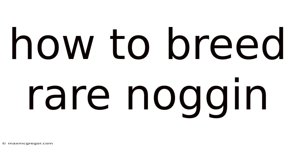 How To Breed Rare Noggin