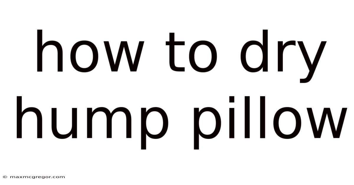 How To Dry Hump Pillow