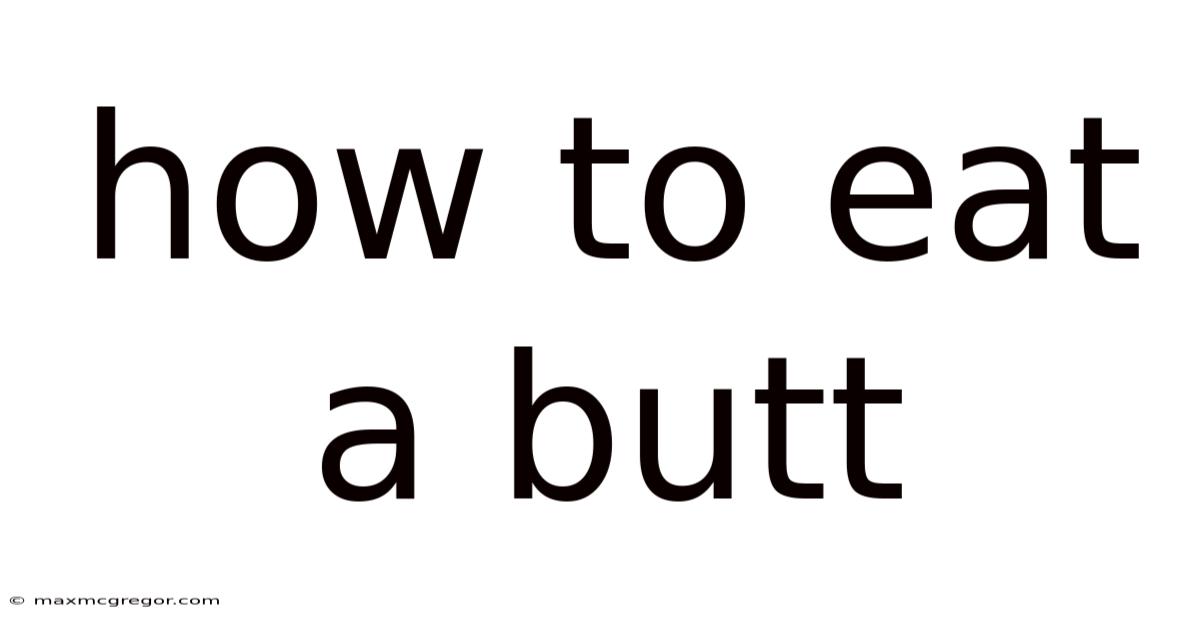 How To Eat A Butt