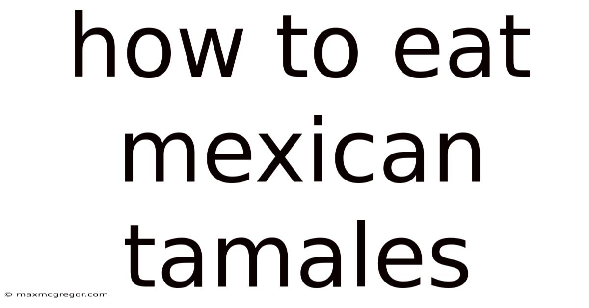 How To Eat Mexican Tamales