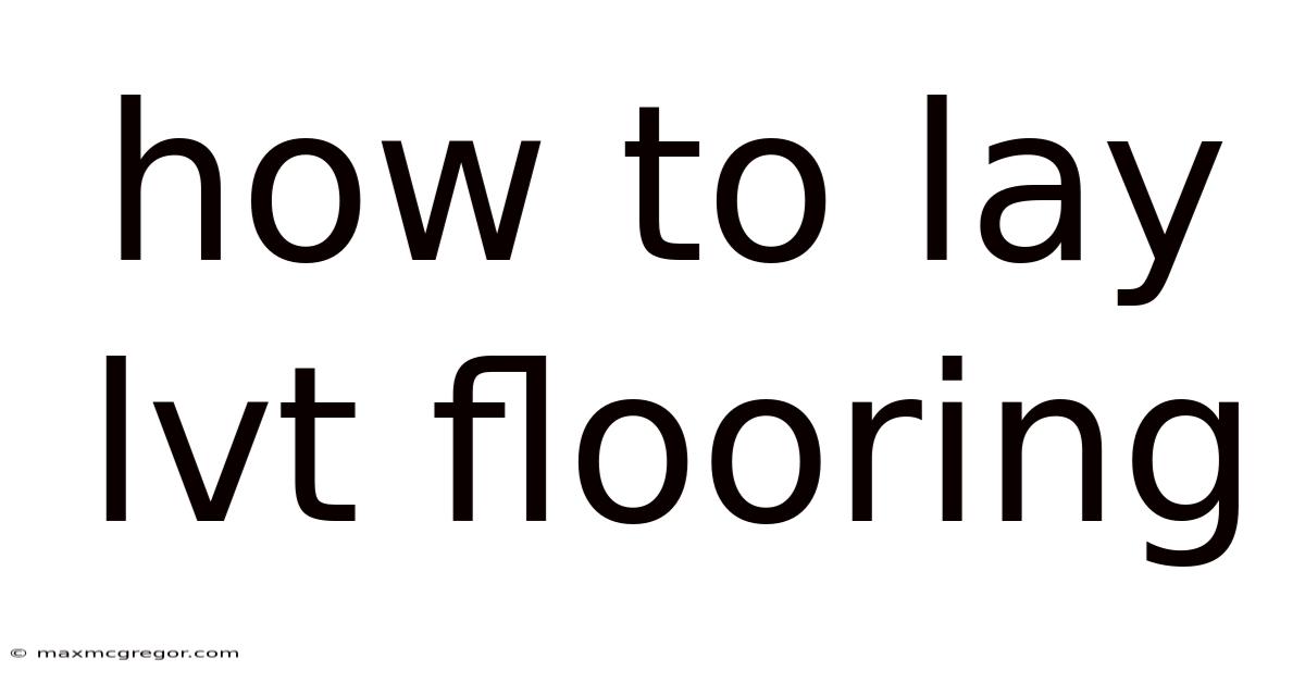 How To Lay Lvt Flooring