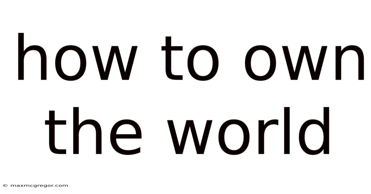 How To Own The World