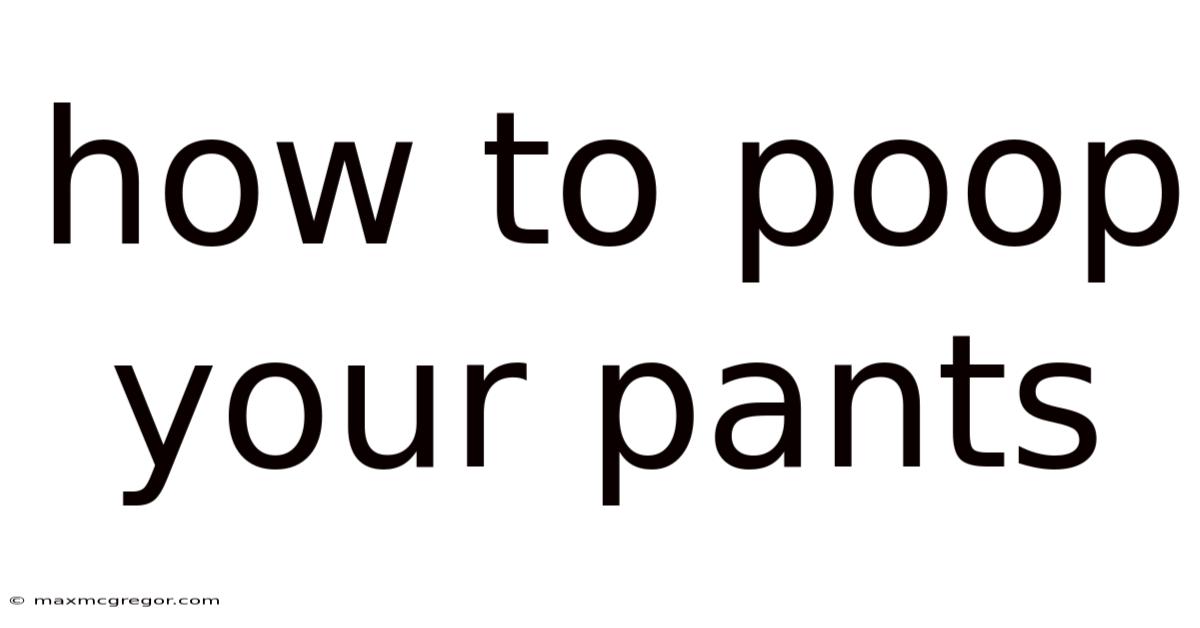 How To Poop Your Pants