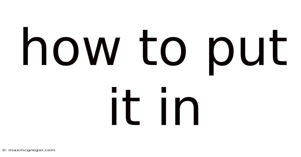 How To Put It In