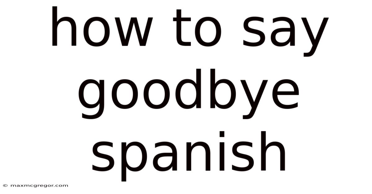How To Say Goodbye Spanish
