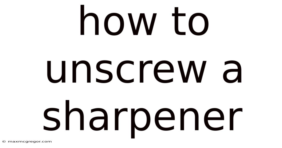 How To Unscrew A Sharpener