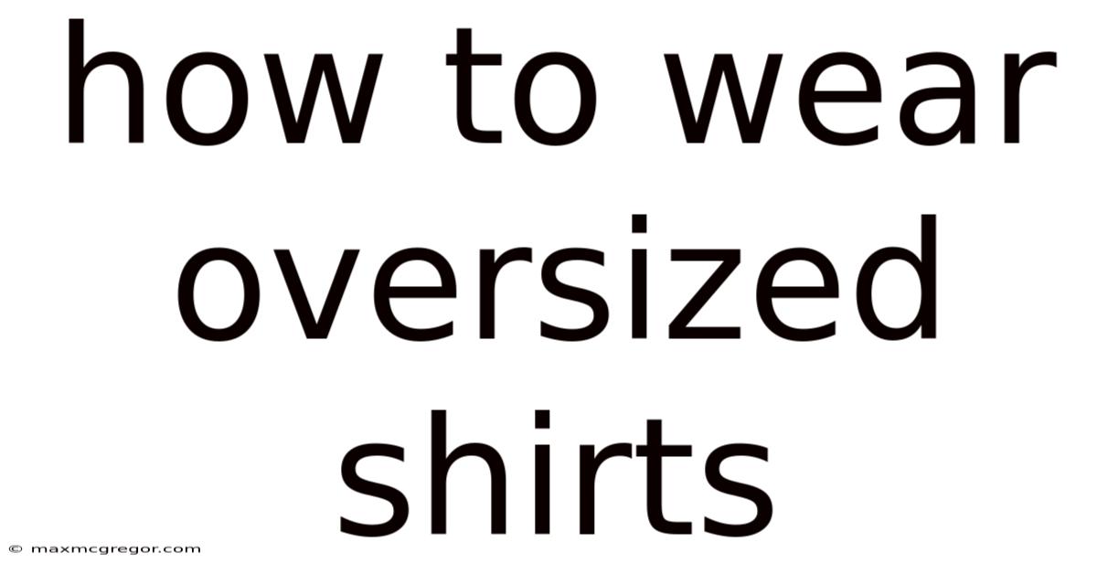 How To Wear Oversized Shirts