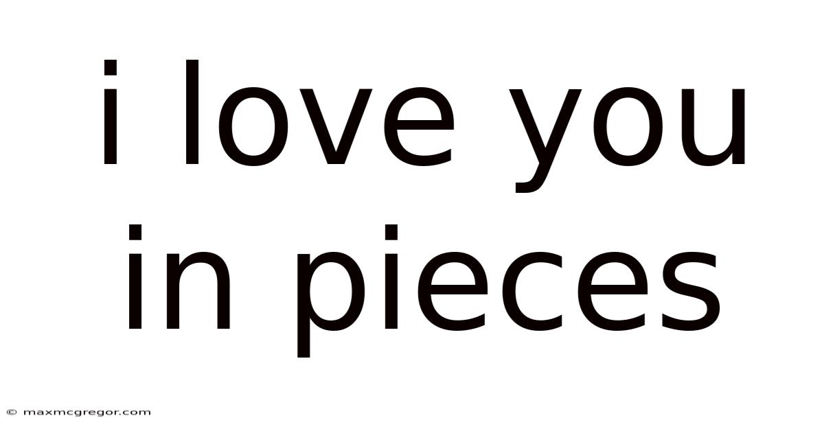 I Love You In Pieces